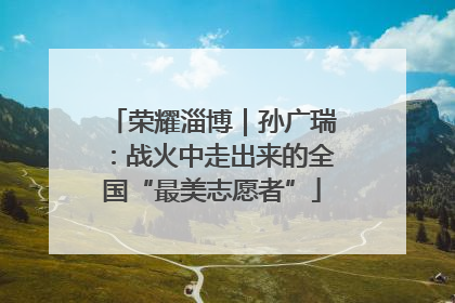 荣耀淄博｜孙广瑞：战火中走出来的全国“最美志愿者”