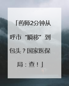药师2分钟从呼市“瞬移”到包头？国家医保局：查！