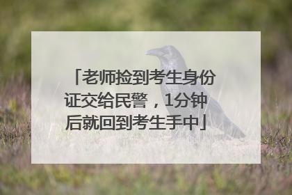 老师捡到考生身份证交给民警，1分钟后就回到考生手中