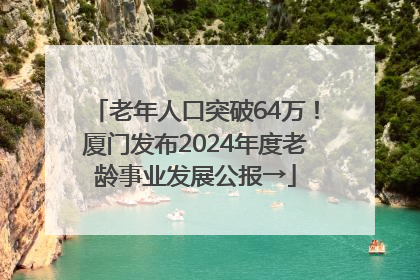 老年人口突破64万！厦门发布2024年度老龄事业发展公报→