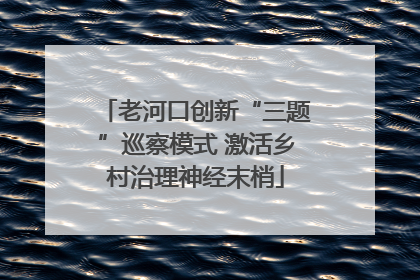 老河口创新“三题”巡察模式 激活乡村治理神经末梢