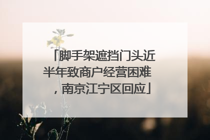 脚手架遮挡门头近半年致商户经营困难，南京江宁区回应