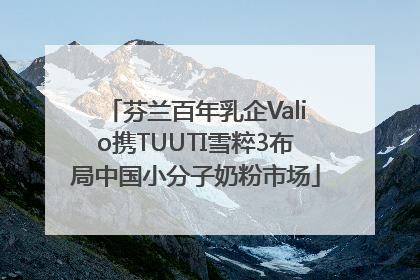 芬兰百年乳企Valio携TUUTI雪粹3布局中国小分子奶粉市场