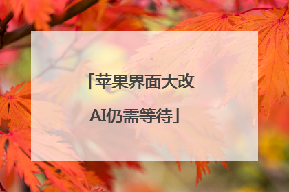 苹果界面大改 AI仍需等待