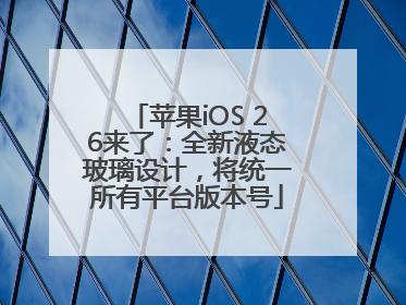 苹果iOS 26来了：全新液态玻璃设计，将统一所有平台版本号