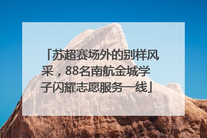 苏超赛场外的别样风采，88名南航金城学子闪耀志愿服务一线
