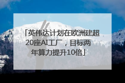 英伟达计划在欧洲建超20座AI工厂，目标两年算力提升10倍