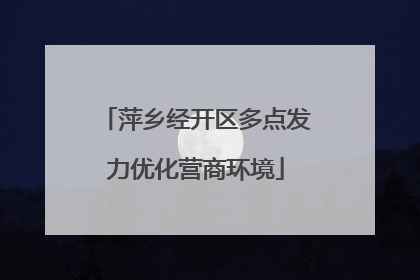 萍乡经开区多点发力优化营商环境