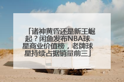 诸神黄昏还是新王崛起？闲鱼发布NBA球星商业价值榜，老牌球星持续占据销量前三