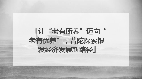 让“老有所养”迈向“老有优养”，普陀探索银发经济发展新路径