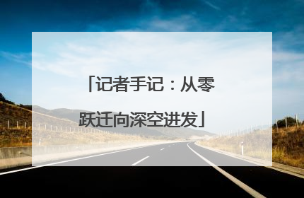 记者手记：从零跃迁向深空进发