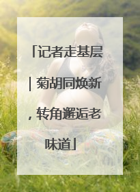 记者走基层｜菊胡同焕新，转角邂逅老味道