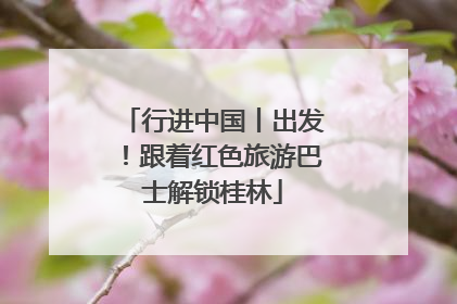 行进中国丨出发！跟着红色旅游巴士解锁桂林