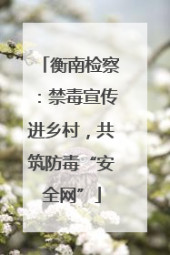 衡南检察：禁毒宣传进乡村，共筑防毒“安全网”