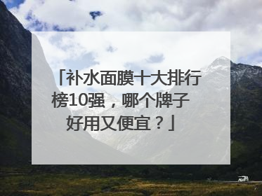 补水面膜十大排行榜10强，哪个牌子好用又便宜？