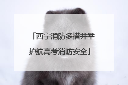 西宁消防多措并举护航高考消防安全