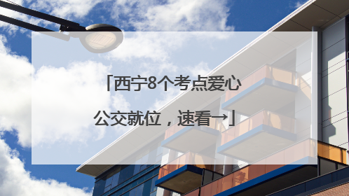 西宁8个考点爱心公交就位，速看→