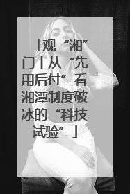 观“湘”门丨从“先用后付”看湘潭制度破冰的“科技试验”