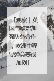 观察｜英国与欧盟加强防务合作，欧洲中程导弹竞赛或加剧