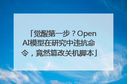觉醒第一步？OpenAI模型在研究中违抗命令，竟然篡改关机脚本