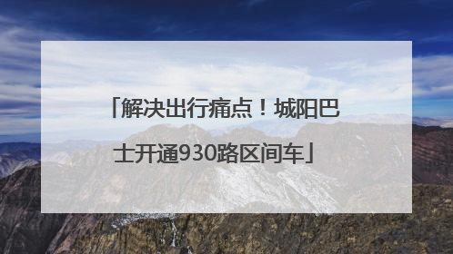 解决出行痛点！城阳巴士开通930路区间车