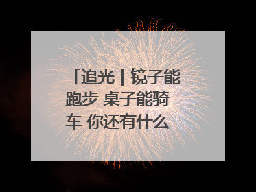 追光｜镜子能跑步 桌子能骑车 你还有什么理由不健身！