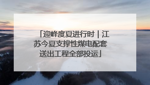 迎峰度夏进行时｜江苏今夏支撑性煤电配套送出工程全部投运