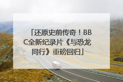 还原史前传奇！BBC全新纪录片《与恐龙同行》重磅回归