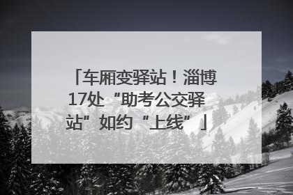 车厢变驿站！淄博17处“助考公交驿站”如约“上线”
