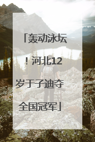 轰动泳坛！河北12岁于子迪夺全国冠军