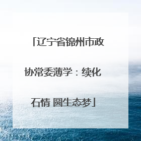 辽宁省锦州市政协常委薄学：续化石情 圆生态梦