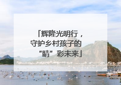辉隆光明行，守护乡村孩子的“睛”彩未来