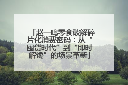 赵一鸣零食破解碎片化消费密码：从“囤货时代”到“即时解馋”的场景革新