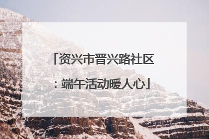 资兴市晋兴路社区：端午活动暖人心