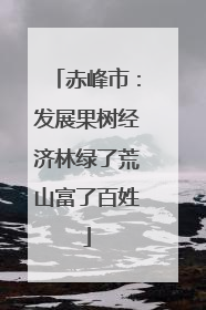 赤峰市：发展果树经济林绿了荒山富了百姓