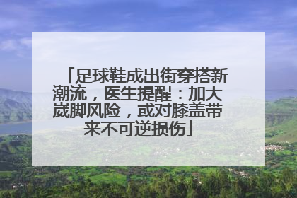 足球鞋成出街穿搭新潮流，医生提醒：加大崴脚风险，或对膝盖带来不可逆损伤