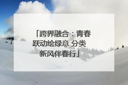 跨界融合：青春跃动绘绿意 分类新风伴春行