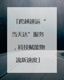 跨越速运“当天达”服务，科技赋能物流新速度