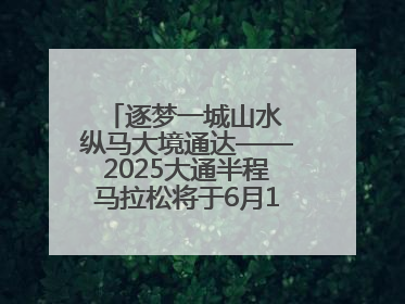 逐梦一城山水 纵马大境通达——2025大通半程马拉松将于6月15日开跑