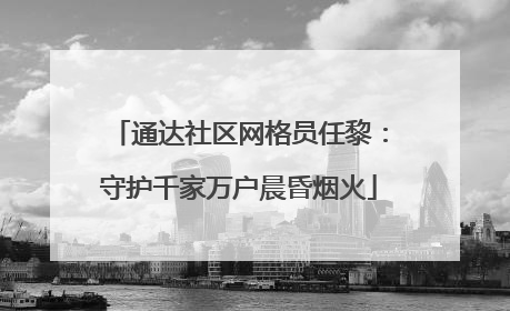 通达社区网格员任黎：守护千家万户晨昏烟火