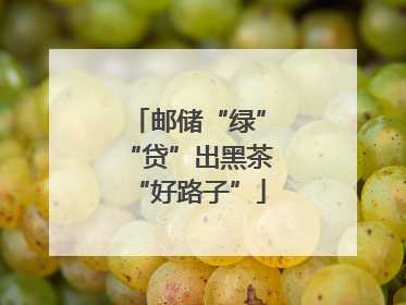 邮储“绿”“贷”出黑茶“好路子”