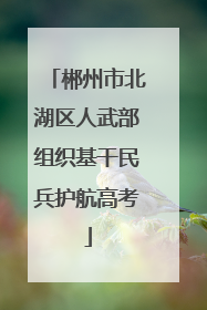 郴州市北湖区人武部组织基干民兵护航高考