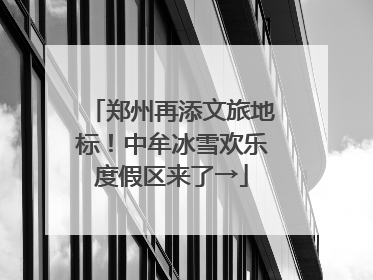 郑州再添文旅地标！中牟冰雪欢乐度假区来了→