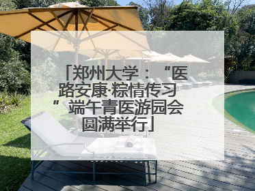 郑州大学：“医路安康·粽情传习”端午青医游园会圆满举行