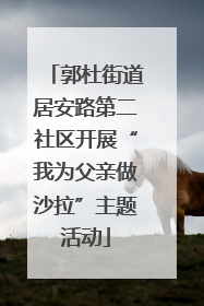 郭杜街道居安路第二社区开展“我为父亲做沙拉”主题活动