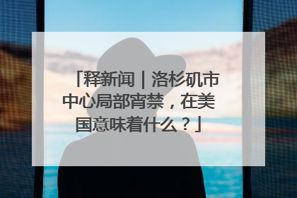释新闻｜洛杉矶市中心局部宵禁，在美国意味着什么？