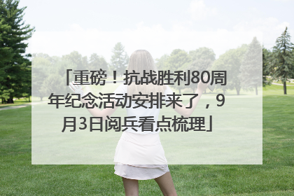 重磅！抗战胜利80周年纪念活动安排来了，9月3日阅兵看点梳理