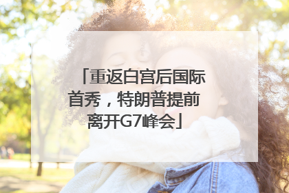 重返白宫后国际首秀，特朗普提前离开G7峰会