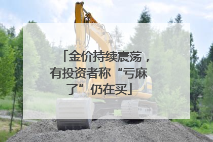 金价持续震荡，有投资者称“亏麻了”仍在买