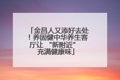 金昌人又添好去处！养固健中华养生客厅让 “新附近” 充满健康味